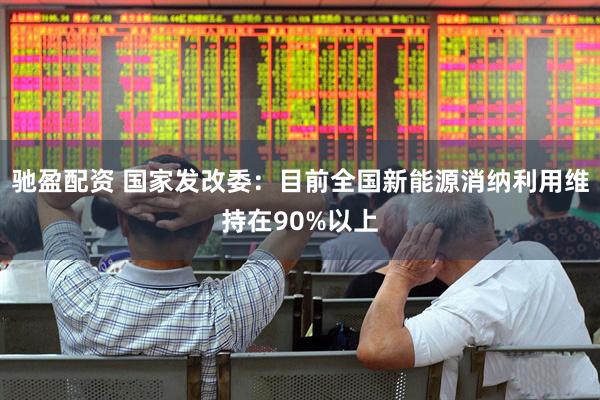 驰盈配资 国家发改委：目前全国新能源消纳利用维持在90%以上