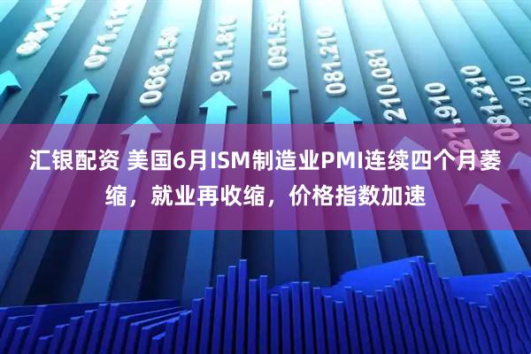 汇银配资 美国6月ISM制造业PMI连续四个月萎缩，就业再收缩，价格指数加速