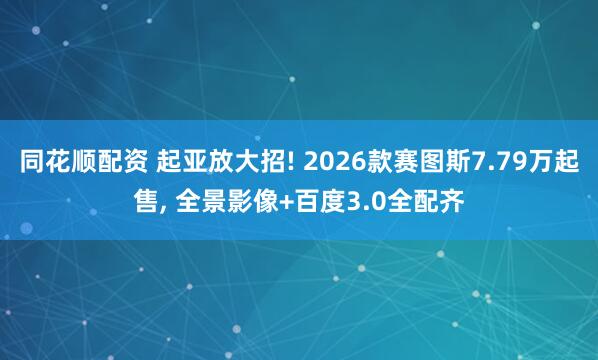 同花顺配资 起亚放大招! 2026款赛图斯7.79万起售, 全景影像+百度3.0全配齐