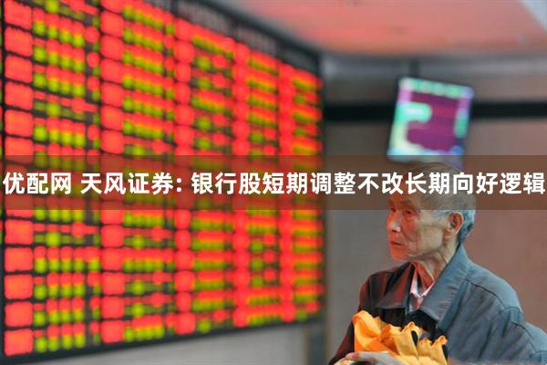 优配网 天风证券: 银行股短期调整不改长期向好逻辑