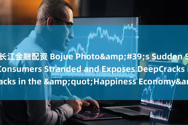 长江金融配资 Bojue Photo&#39;s Sudden Shutdown Leaves Consumers Stranded and Exposes DeepCracks in the &quot;Happiness Economy&quot;_photos