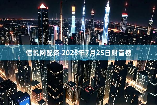 信悦网配资 2025年7月25日财富榜