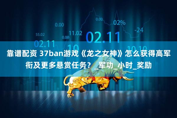 靠谱配资 37ban游戏《龙之女神》怎么获得高军衔及更多悬赏任务？_军功_小时_奖励