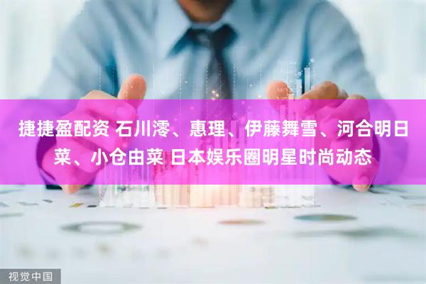 捷捷盈配资 石川澪、惠理、伊藤舞雪、河合明日菜、小仓由菜 日本娱乐圈明星时尚动态