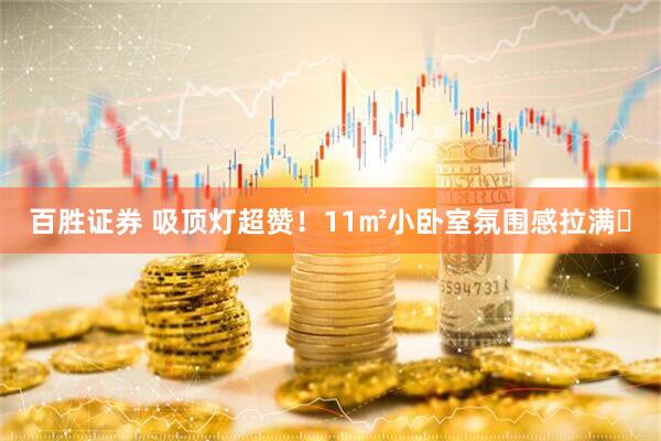 百胜证券 吸顶灯超赞！11㎡小卧室氛围感拉满✨