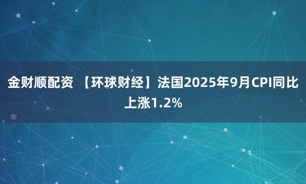 金财顺配资 【环球财经】法国2025年9月CPI同比上涨1.2%