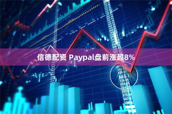 信德配资 Paypal盘前涨超8%