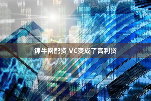 锦牛网配资 VC变成了高利贷