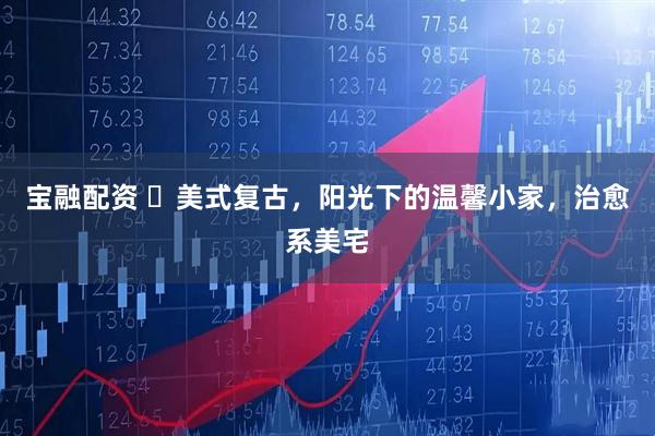 宝融配资 ✨美式复古，阳光下的温馨小家，治愈系美宅