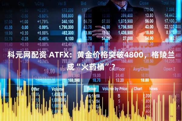 科元网配资 ATFX：黄金价格突破4800，格陵兰成“火药桶”？