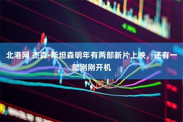 北港网 杰森·斯坦森明年有两部新片上映，还有一部刚刚开机