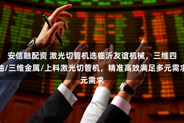 安信融配资 激光切管机选临沂友谊机械，三维四轴/三维金属/上料激光切管机，精准高效满足多元需求