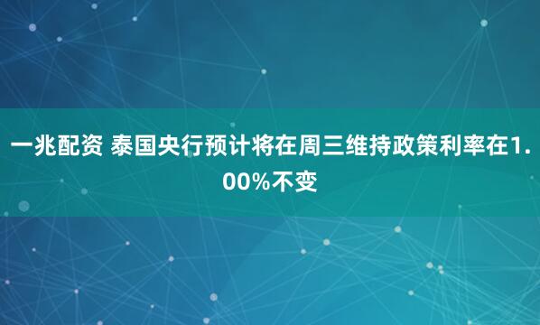 一兆配资 泰国央行预计将在周三维持政策利率在1.00%不变
