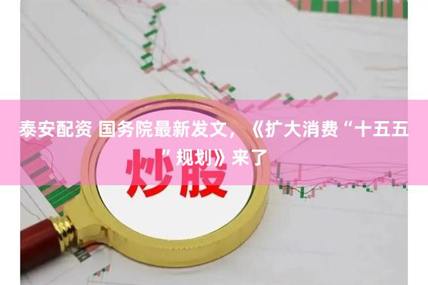 泰安配资 国务院最新发文，《扩大消费“十五五”规划》来了